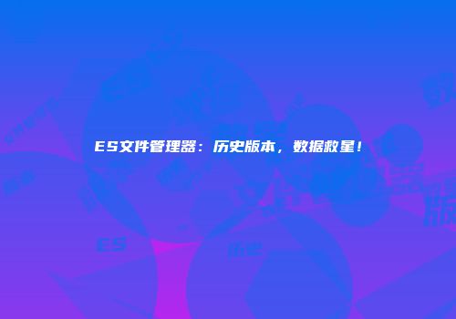 ES文件管理器：历史版本，数据救星！