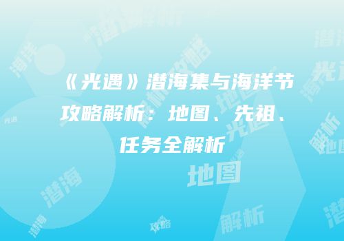 《光遇》潜海集与海洋节攻略解析：地图、先祖、任务全解析