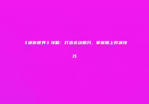 《迷你世界》攻略：打造会动船只，掌握船上对决技巧