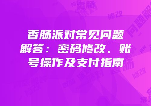 香肠派对常见问题解答：密码修改、账号操作及支付指南