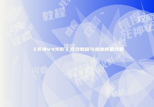 《死神VS火影》修改教程与难度调整攻略