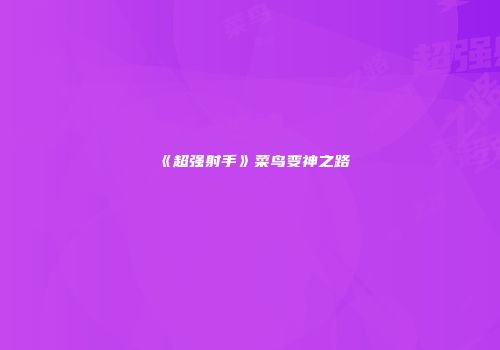 《超强射手》菜鸟变神之路