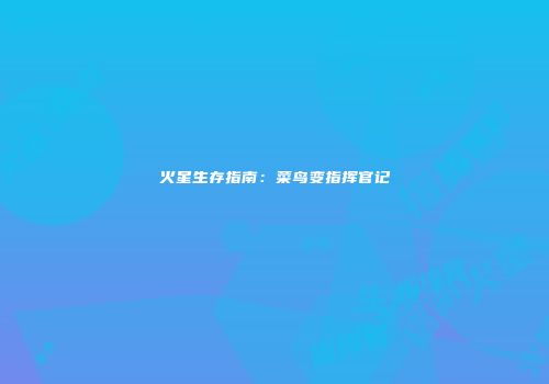 火星生存指南：菜鸟变指挥官记