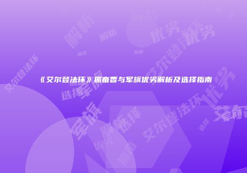 《艾尔登法环》振奋香与军旗优劣解析及选择指南