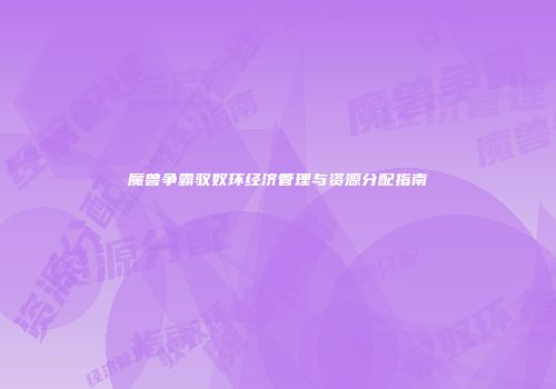 魔兽争霸驭奴环经济管理与资源分配指南