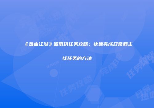 《热血江湖》谭雨琪任务攻略：快速完成日常和主线任务的方法