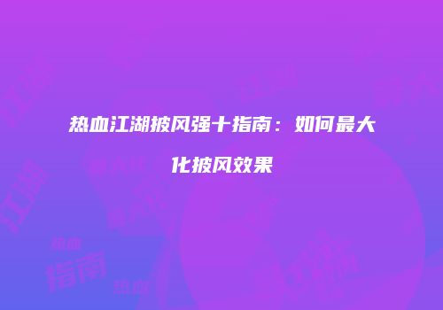 热血江湖披风强十指南：如何最大化披风效果