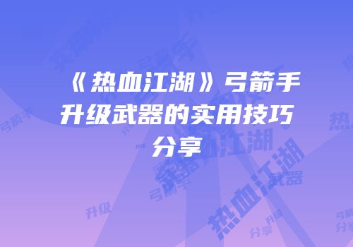 《热血江湖》弓箭手升级武器的实用技巧分享