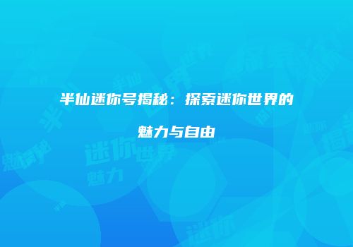 半仙迷你号揭秘：探索迷你世界的魅力与自由