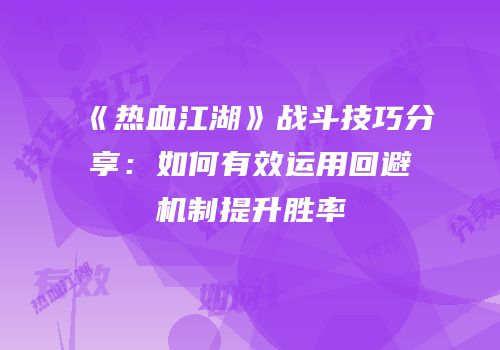 《热血江湖》战斗技巧分享：如何有效运用回避机制提升胜率