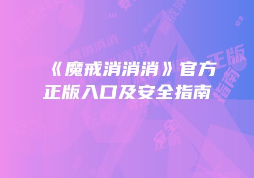 《魔戒消消消》官方正版入口及安全指南