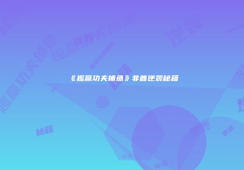 《趣赢功夫捕鱼》非酋逆袭秘籍