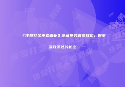 《传奇打金王者霸业》隐藏任务解锁攻略：探索游戏深处的秘密