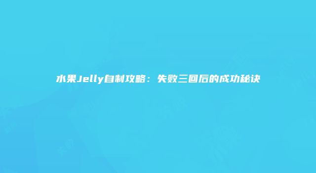 水果Jelly自制攻略：失败三回后的成功秘诀