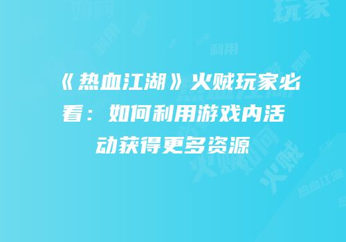《热血江湖》火贼玩家必看：如何利用游戏内活动获得更多资源