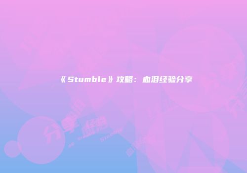 《Stumble》攻略：血泪经验分享