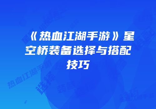 《热血江湖手游》星空桥装备选择与搭配技巧