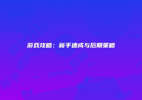 游戏攻略：新手速成与后期策略