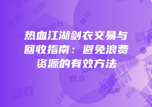 热血江湖剑衣交易与回收指南：避免浪费资源的有效方法