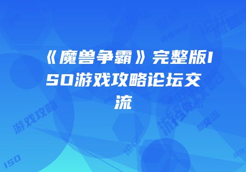 《魔兽争霸》完整版ISO游戏攻略论坛交流