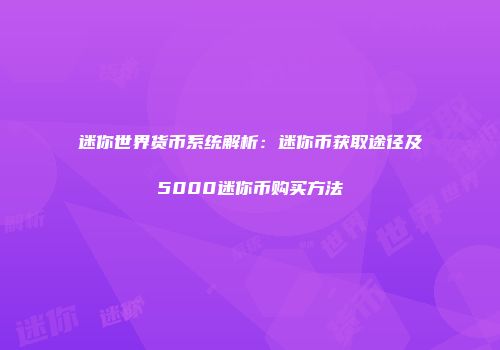 迷你世界货币系统解析：迷你币获取途径及5000迷你币购买方法