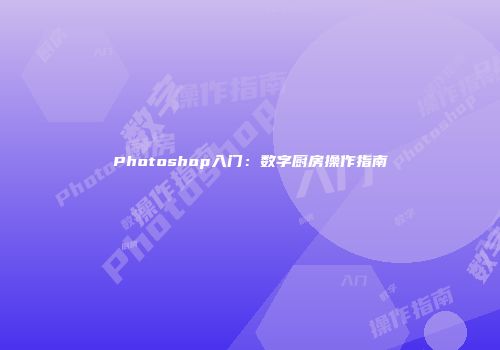 Photoshop入门：数字厨房操作指南