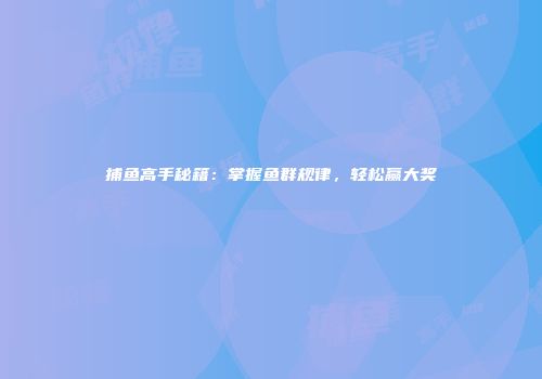 捕鱼高手秘籍：掌握鱼群规律，轻松赢大奖
