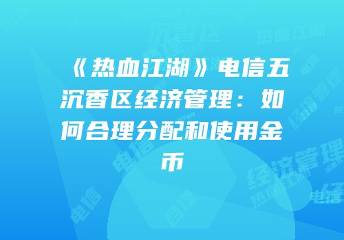 《热血江湖》电信五沉香区经济管理：如何合理分配和使用金币