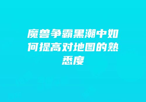 魔兽争霸黑潮中如何提高对地图的熟悉度