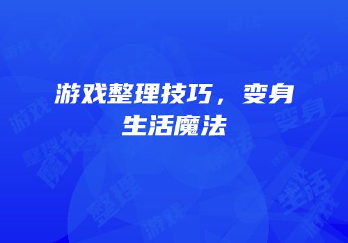 游戏整理技巧，变身生活魔法