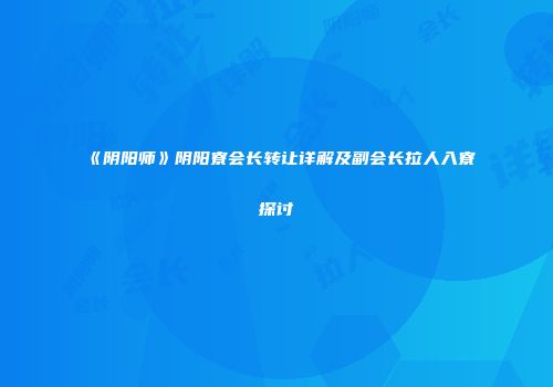 《阴阳师》阴阳寮会长转让详解及副会长拉人入寮探讨