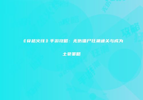 《穿越火线》手游攻略：无伤僵尸狂潮通关与成为土豪策略