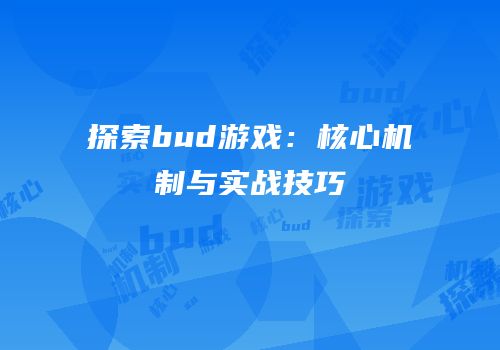 探索bud游戏：核心机制与实战技巧