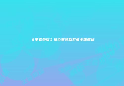 《王者荣耀》排位赛奖励系统全面解析