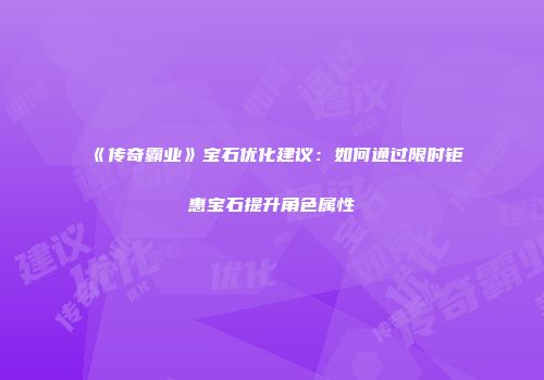 《传奇霸业》宝石优化建议：如何通过限时钜惠宝石提升角色属性