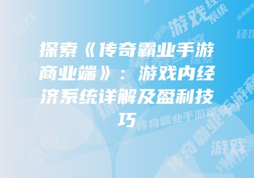 探索《传奇霸业手游商业端》：游戏内经济系统详解及盈利技巧