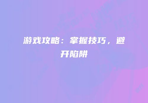 游戏攻略：掌握技巧，避开陷阱