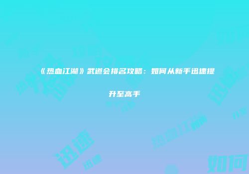 《热血江湖》武道会排名攻略：如何从新手迅速提升至高手