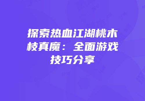 探索热血江湖桃木枝真魔：全面游戏技巧分享