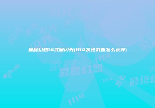 最终幻想14武器闪光(ff14发光武器怎么获得)