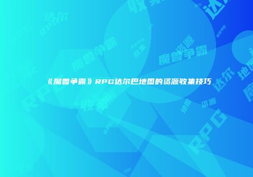 《魔兽争霸》RPG达尔巴地图的资源收集技巧