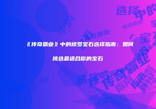 《传奇霸业》中的修罗宝石选择指南：如何挑选最适合你的宝石