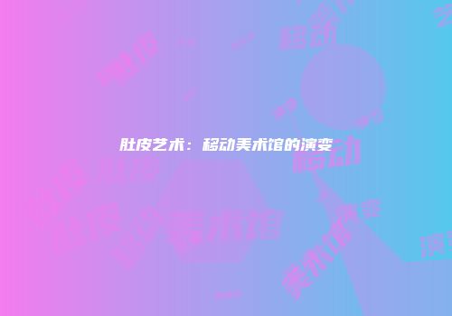 肚皮艺术：移动美术馆的演变