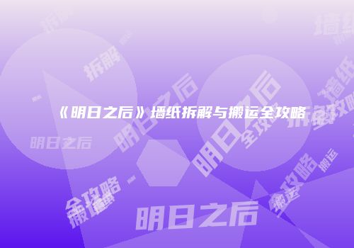 《明日之后》墙纸拆解与搬运全攻略
