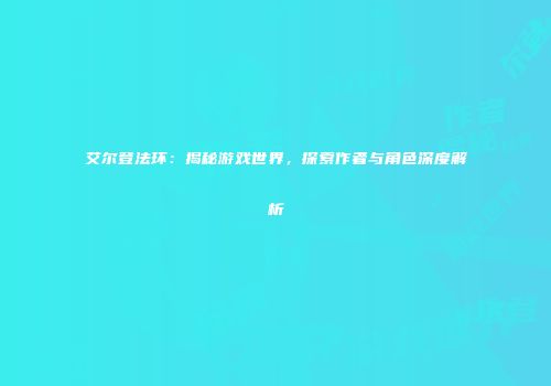 艾尔登法环：揭秘游戏世界，探索作者与角色深度解析