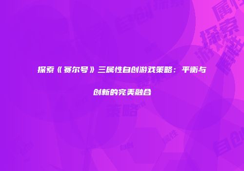 探索《赛尔号》三属性自创游戏策略：平衡与创新的完美融合