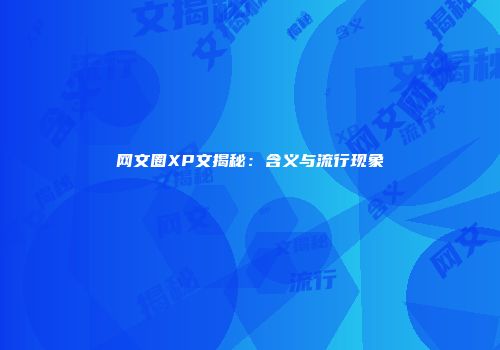 网文圈XP文揭秘：含义与流行现象