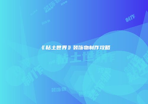 《粘土世界》装饰物制作攻略