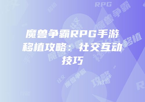 魔兽争霸RPG手游移植攻略：社交互动技巧