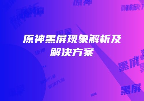 原神黑屏现象解析及解决方案